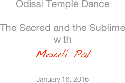 Odissi Temple Dance  The Sacred and the Sublime with  Mouli Pal  January 16, 2016
