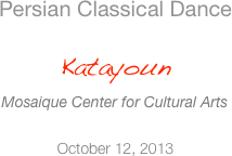 Persian Classical Dance  Katayoun Mosaique Center for Cultural Arts  October 12, 2013
