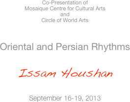  Co-Presentation of  Mosaique Centre for Cultural Arts
and 
Circle of World Arts  

Oriental and Persian Rhythms  Issam Houshan  September 16-19, 2013

